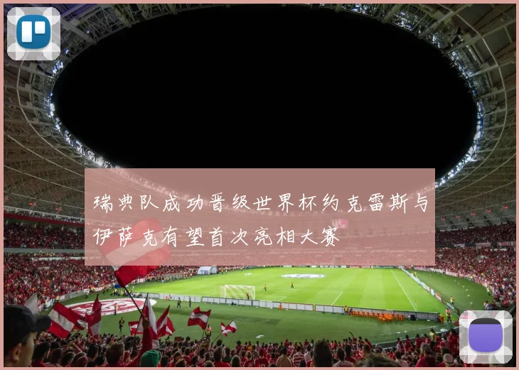 瑞典队成功晋级世界杯约克雷斯与伊萨克有望首次亮相大赛