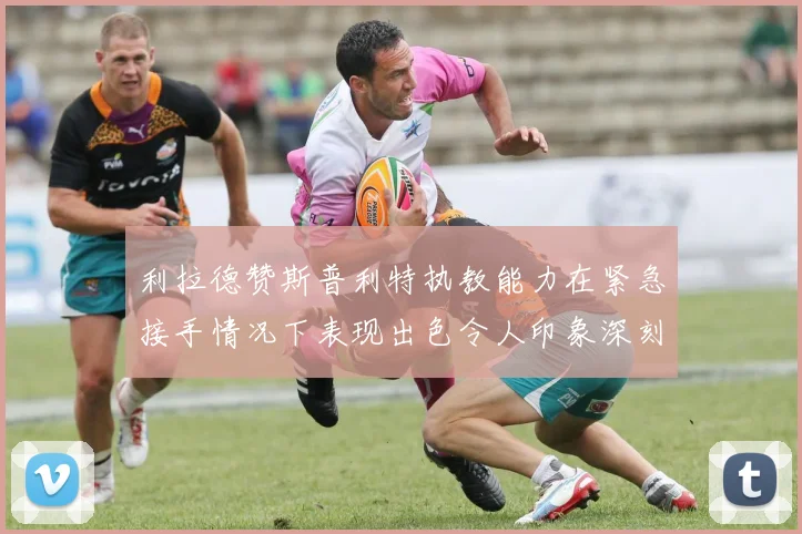 利拉德赞斯普利特执教能力在紧急接手情况下表现出色令人印象深刻
