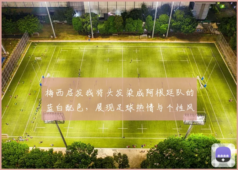 梅西启发我将头发染成阿根廷队的蓝白配色，展现足球热情与个性风采