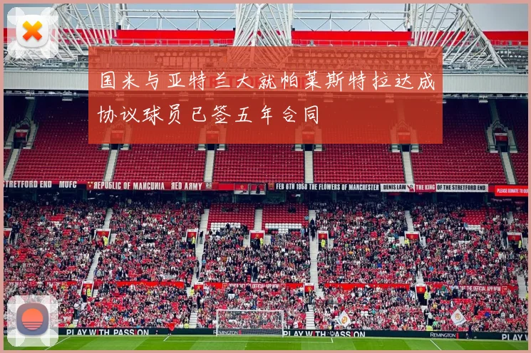 国米与亚特兰大就帕莱斯特拉达成协议球员已签五年合同
