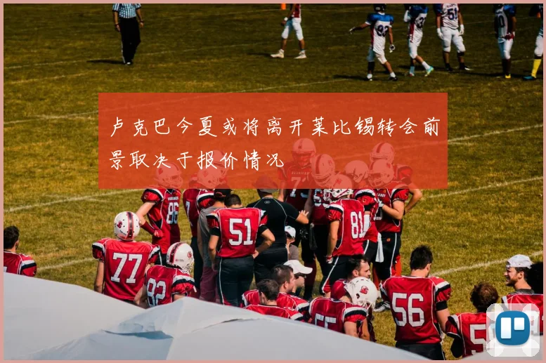 卢克巴今夏或将离开莱比锡转会前景取决于报价情况