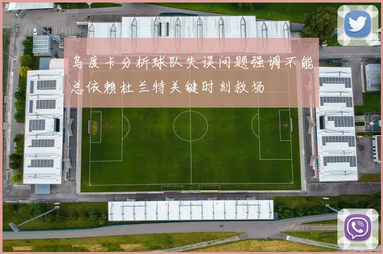 乌度卡分析球队失误问题强调不能总依赖杜兰特关键时刻救场