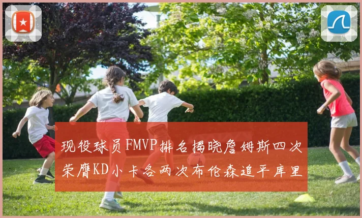 现役球员FMVP排名揭晓詹姆斯四次荣膺KD小卡各两次布伦森追平库里约基奇等人