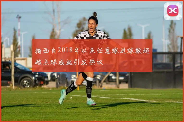 梅西自2018年以来任意球进球数超越点球成就引发热议