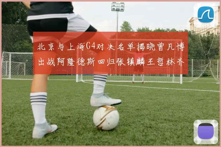 北京与上海G4对决名单揭晓曾凡博出战阿隆德斯回归张镇麟王哲林齐上阵