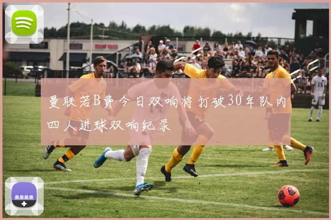 曼联若B费今日双响将打破30年队内四人进球双响纪录