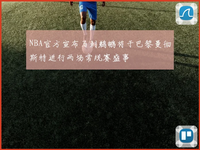 NBA官方宣布马刺鹈鹕将于巴黎曼彻斯特进行两场常规赛盛事