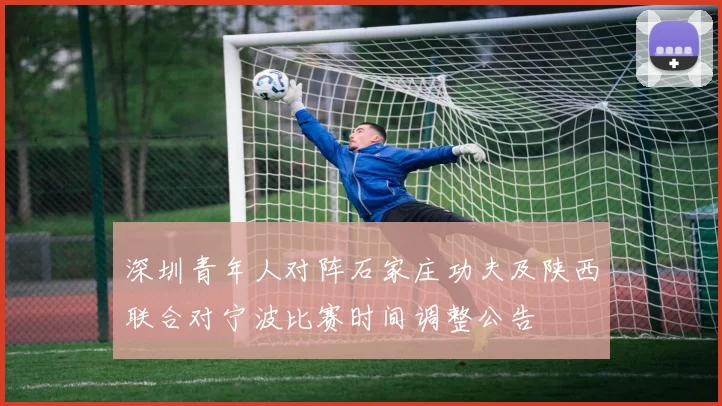 深圳青年人对阵石家庄功夫及陕西联合对宁波比赛时间调整公告